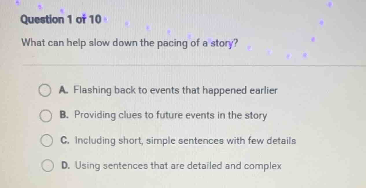 question 1 of 10 what can help slow down the pacing of a story? a. flas…