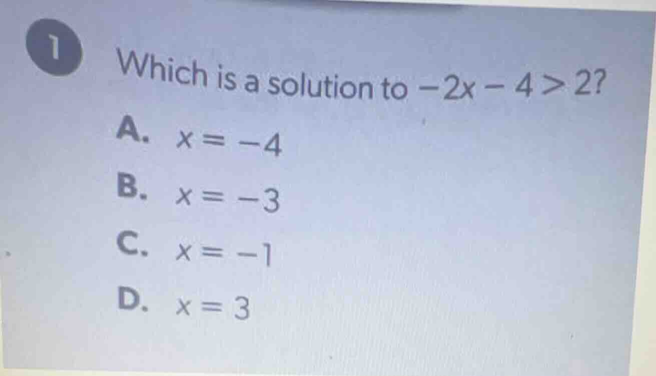 1 which is a solution to $-2x - 4 > 2$? a. $x = -4$ b. $x = -3$ c. $x =…
