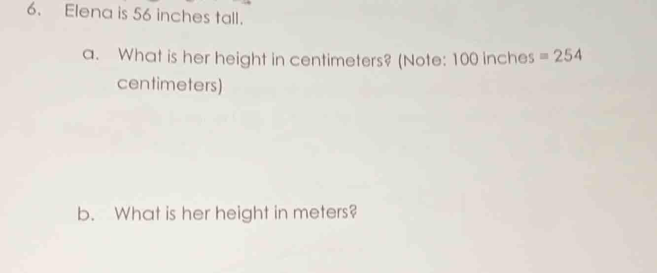 6. elena is 56 inches tall. a. what is her height in centimeters? (note…