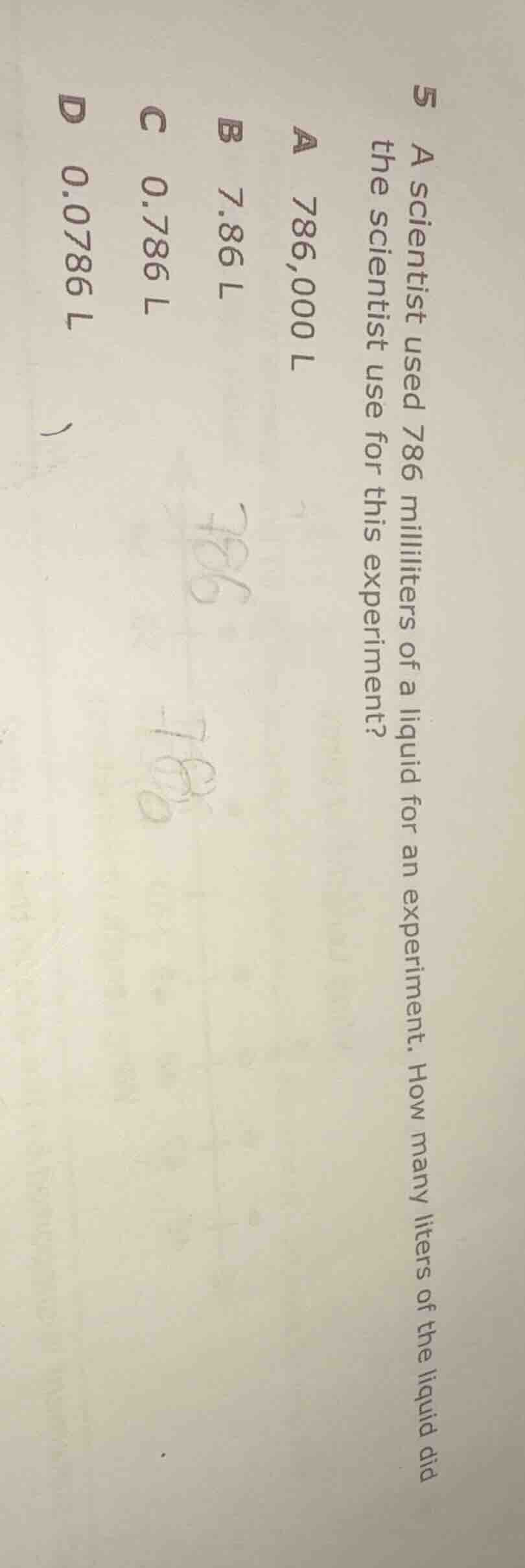 5 a scientist used 786 milliliters of a liquid for an experiment. how m…