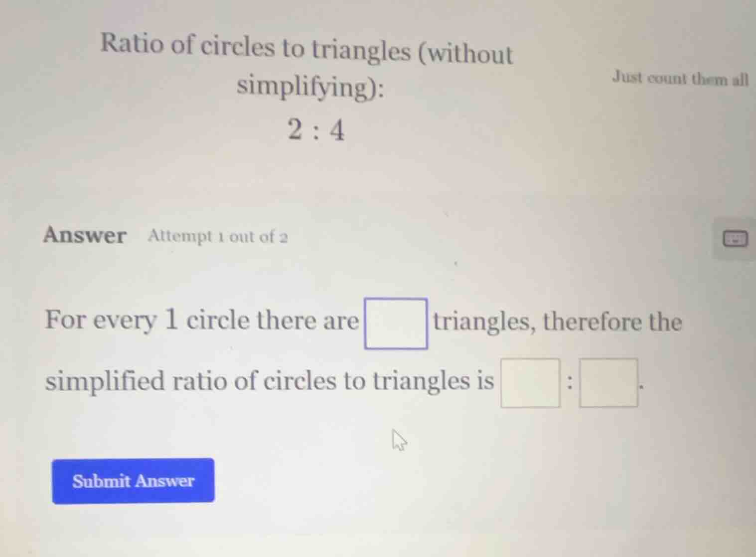ratio of circles to triangles (without simplifying): 2 : 4 just count t…