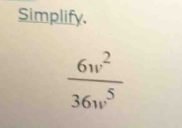 simplify. \\frac{6w^{2}}{36w^{5}}
