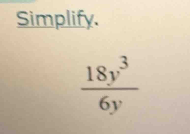 simplify. \\frac{18y^{3}}{6y}
