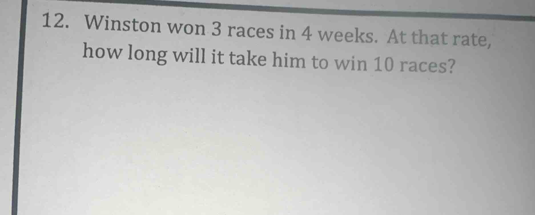 12. winston won 3 races in 4 weeks. at that rate, how long will it take…