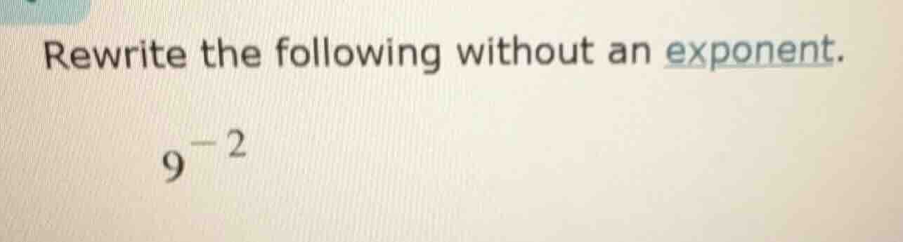 rewrite the following without an exponent. $9^{-2}$