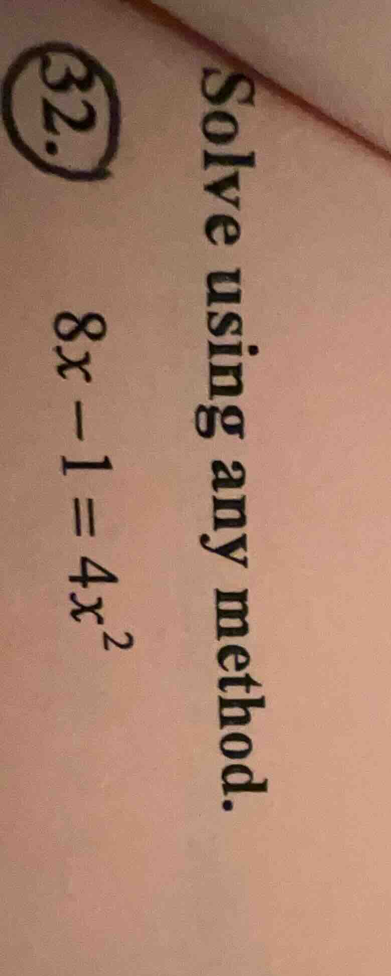 solve using any method. 32. $8x - 1 = 4x^2$