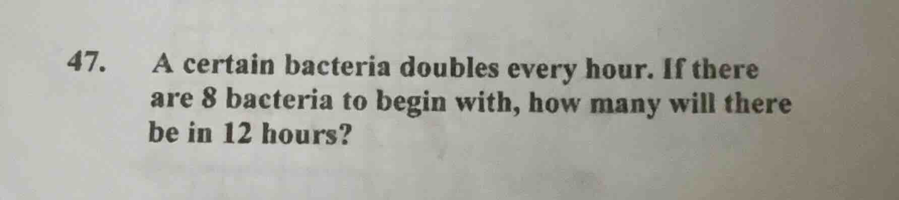 47. a certain bacteria doubles every hour. if there are 8 bacteria to b…