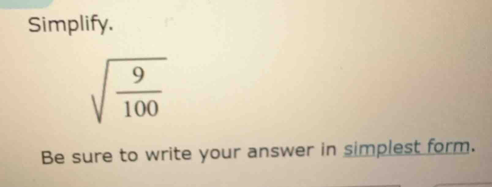 simplify. \\sqrt{\\frac{9}{100}} be sure to write your answer in simple…