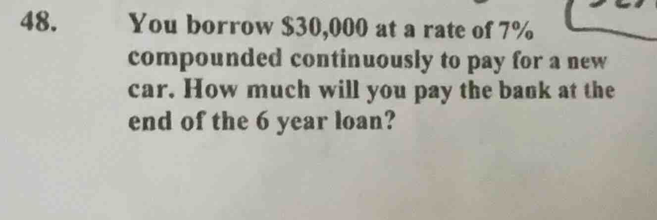 48. you borrow $30,000 at a rate of 7% compounded continuously to pay f…