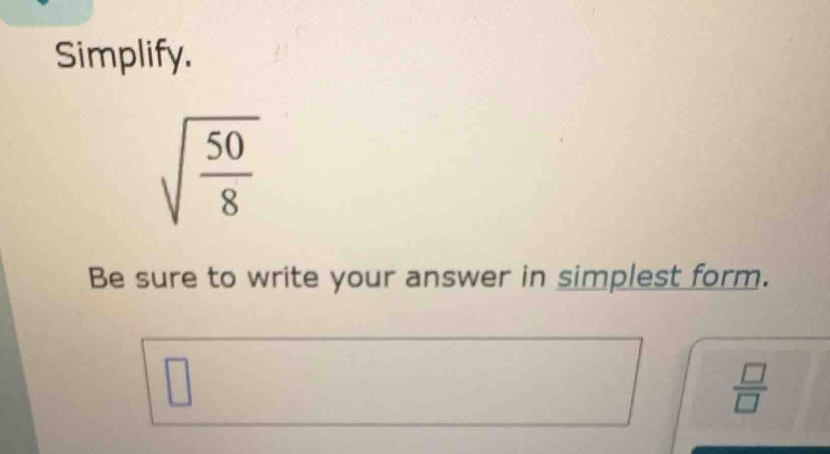 simplify. \\sqrt{\\frac{50}{8}} be sure to write your answer in simples…