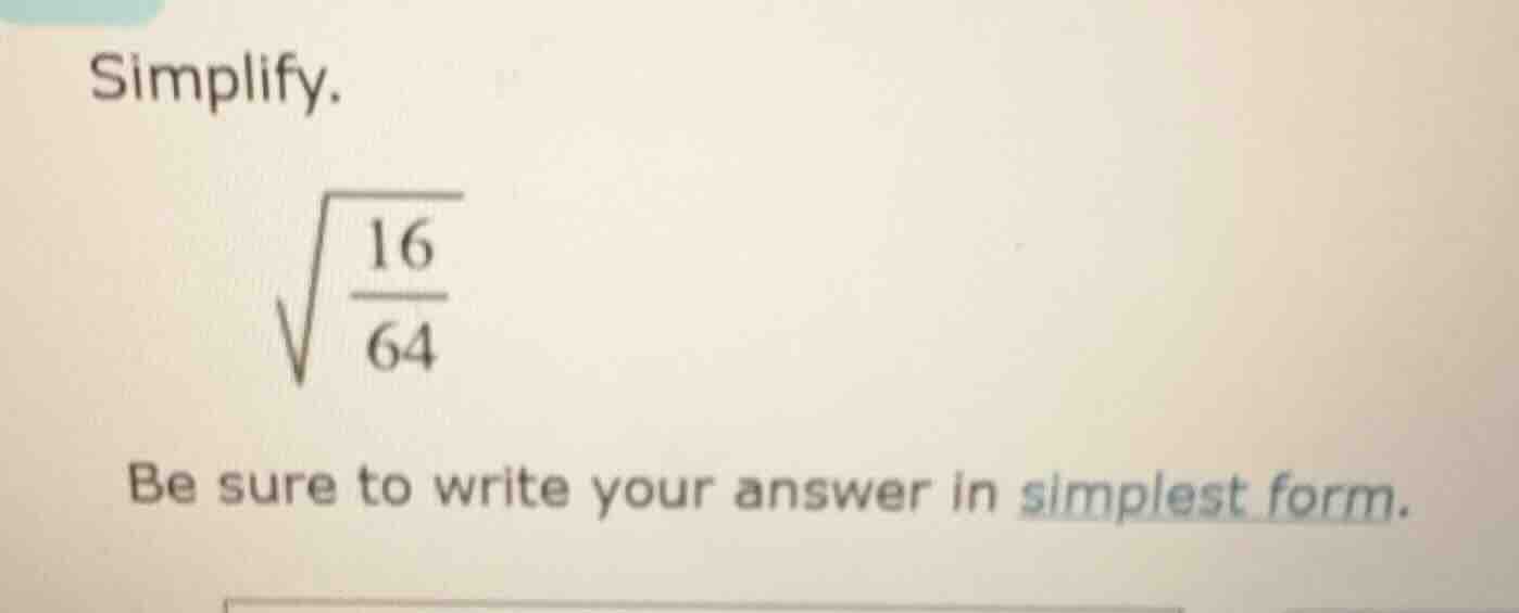 simplify. \\sqrt{\\frac{16}{64}} be sure to write your answer in simple…