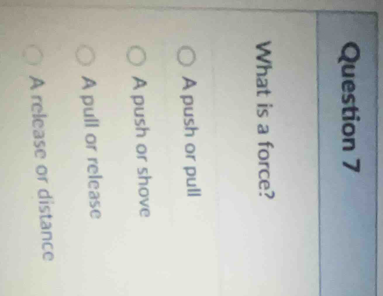 question 7 what is a force? a push or pull a push or shove a pull or re…