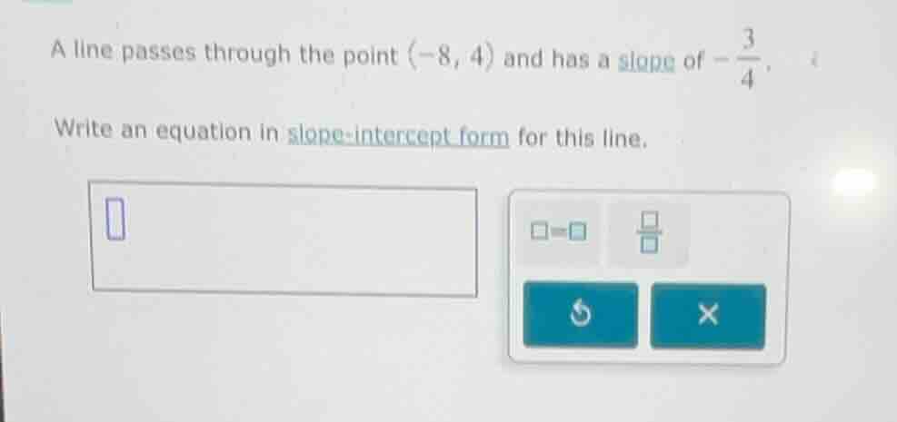 a line passes through the point (-8, 4) and has a slope of $-\frac{3}{4…