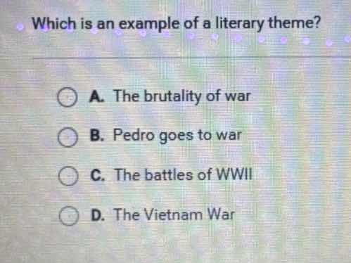 which is an example of a literary theme? a. the brutality of war b. ped…