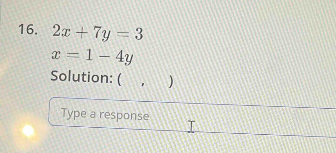 16. $2x + 7y = 3$ $x = 1 - 4y$ solution: ( , ) type a response
