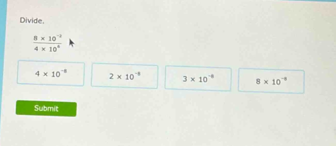 divide. \\(\\frac{8 \\times 10^{-2}}{4 \\times 10^{6}}\\) \\(4 \\times …