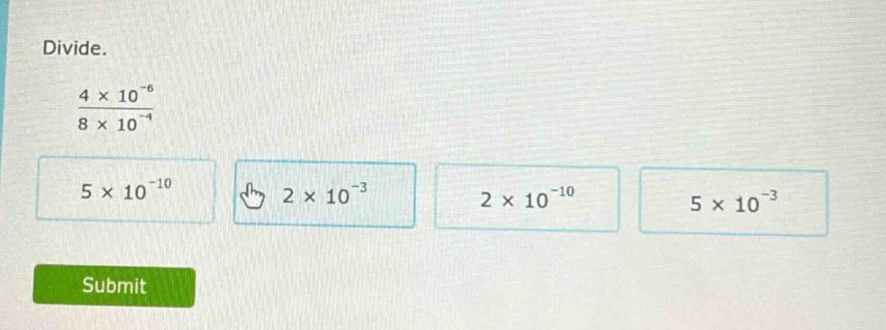 divide. \\(\\frac{4 \\times 10^{-6}}{8 \\times 10^{-4}}\\) \\(5 \\times…