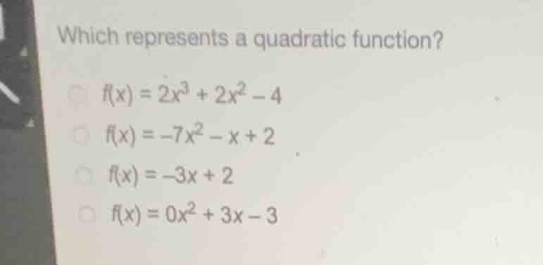 which represents a quadratic function? f(x) = 2x³ + 2x² - 4 f(x) = -7x²…