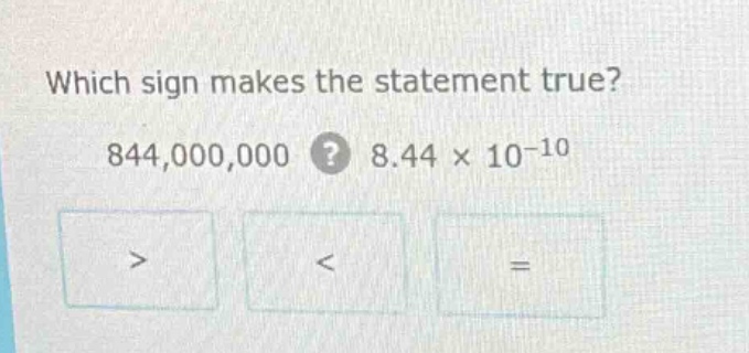 which sign makes the statement true? 844,000,000? 8.44 × 10⁻¹⁰ > < =