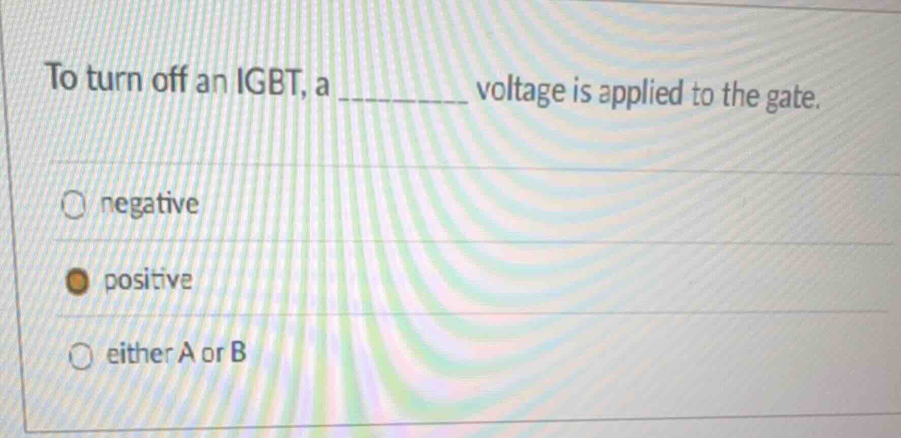 to turn off an igbt, a _______ voltage is applied to the gate. negative…