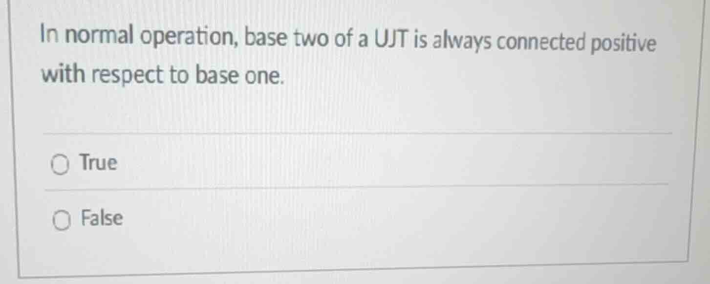 in normal operation, base two of a ujt is always connected positive wit…