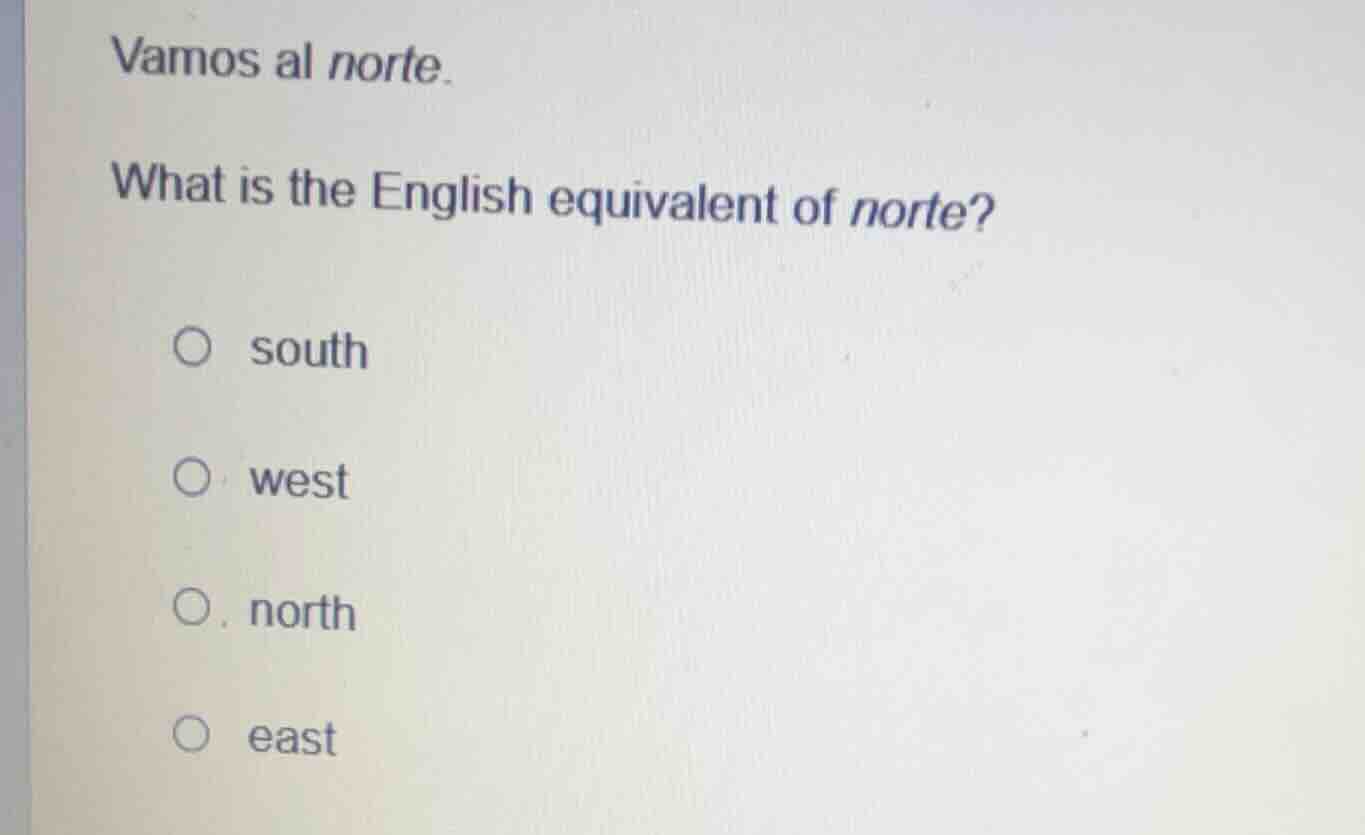 vamos al norte. what is the english equivalent of norte? ○ south ○ west…
