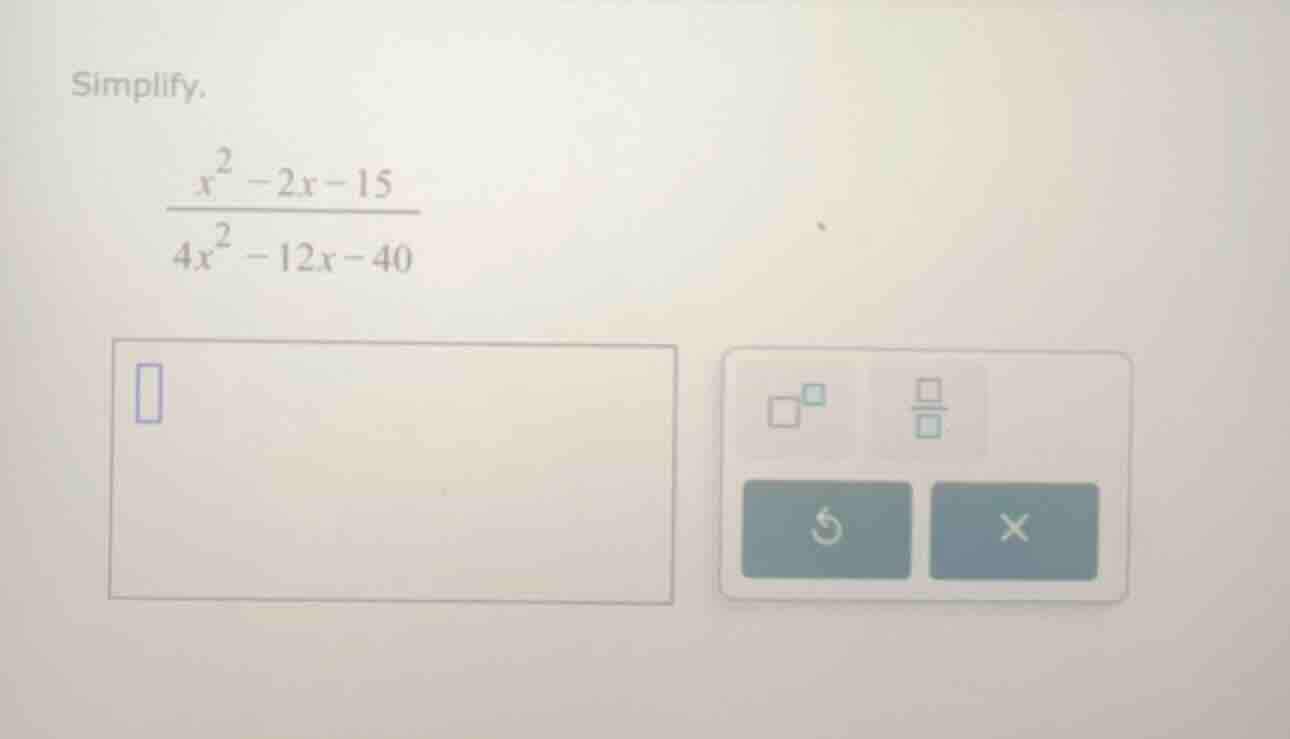 simplify. \\(\\frac{x^2 - 2x - 15}{4x^2 - 12x - 40}\\)