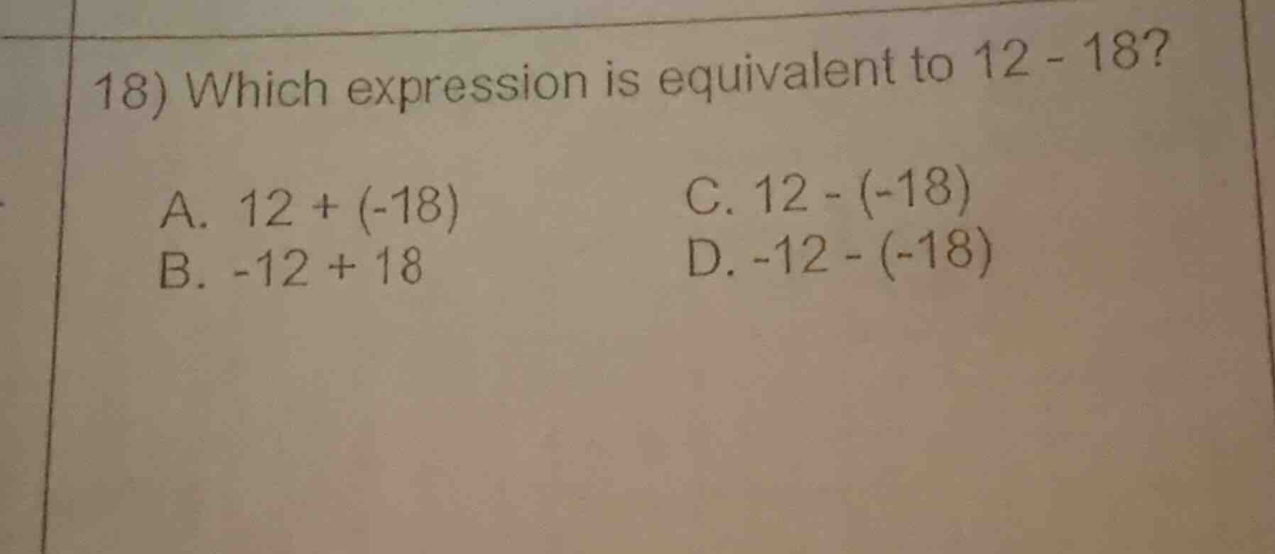 18) which expression is equivalent to 12 - 18? a. 12 + (-18) b. -12 + 1…