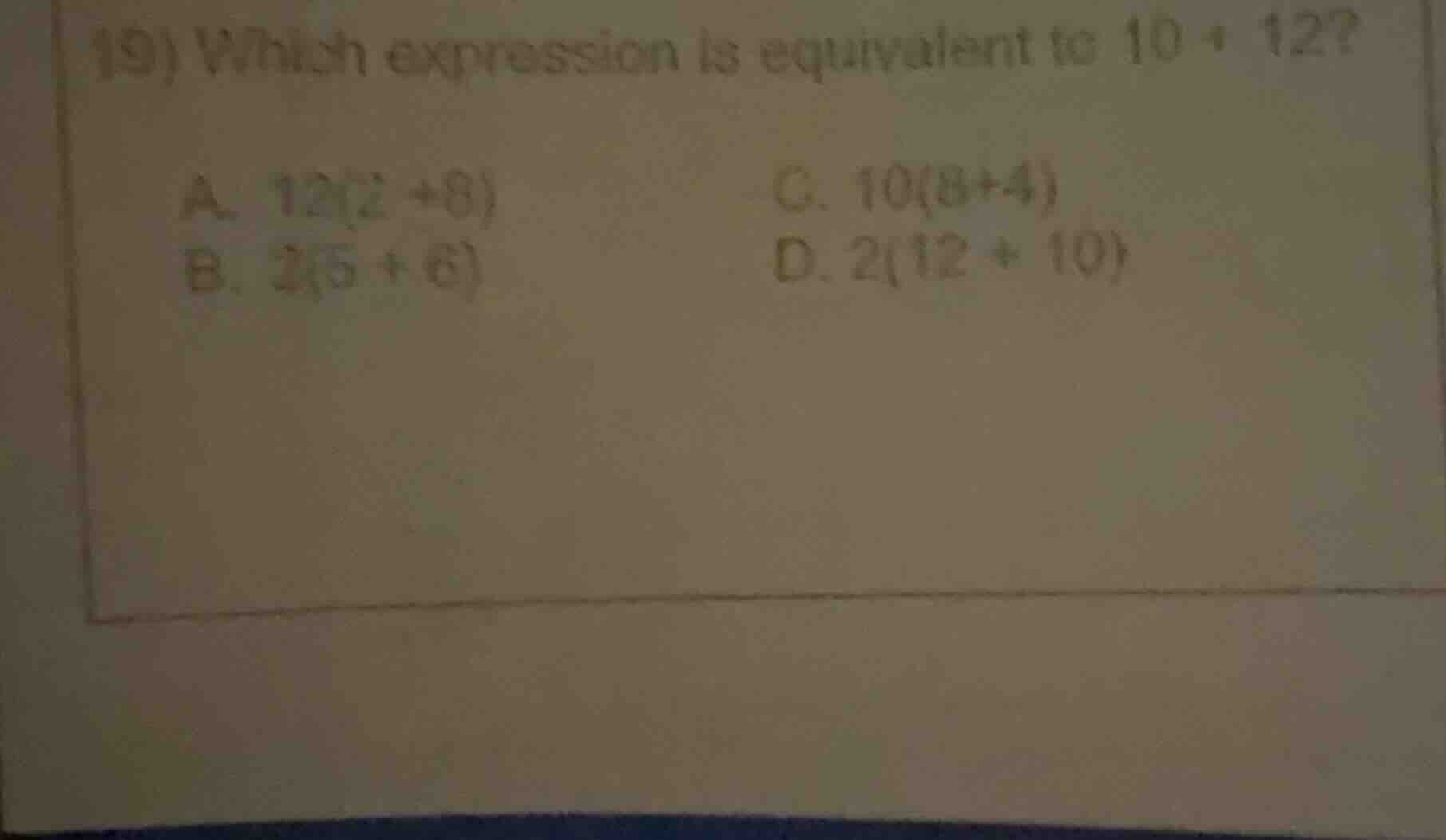 19) which expression is equivalent to 10 + 12? a. 12(2 + 8) c. 10(8 + 4…