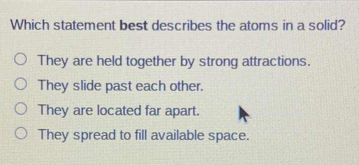 which statement best describes the atoms in a solid? they are held toge…
