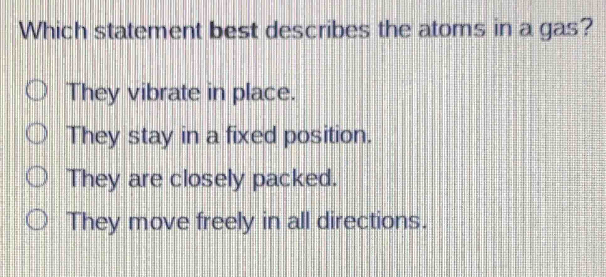 which statement best describes the atoms in a gas? they vibrate in plac…