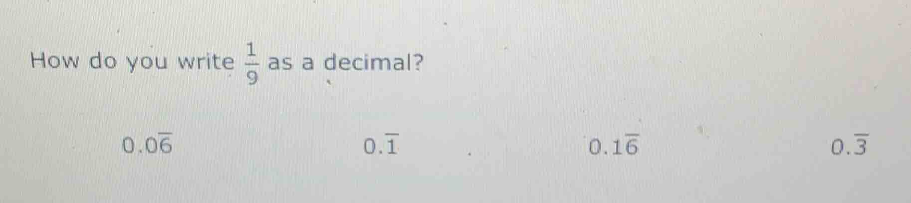 how do you write \\(\frac{1}{9}\\) as a decimal? \\(0.0overline{6}\\) \…