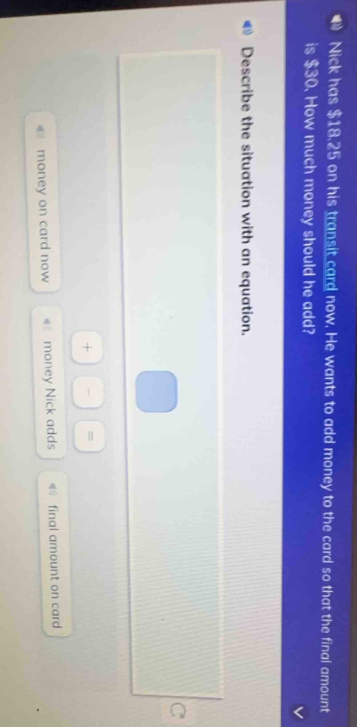 nick has $18.25 on his transit card now. he wants to add money to the c…