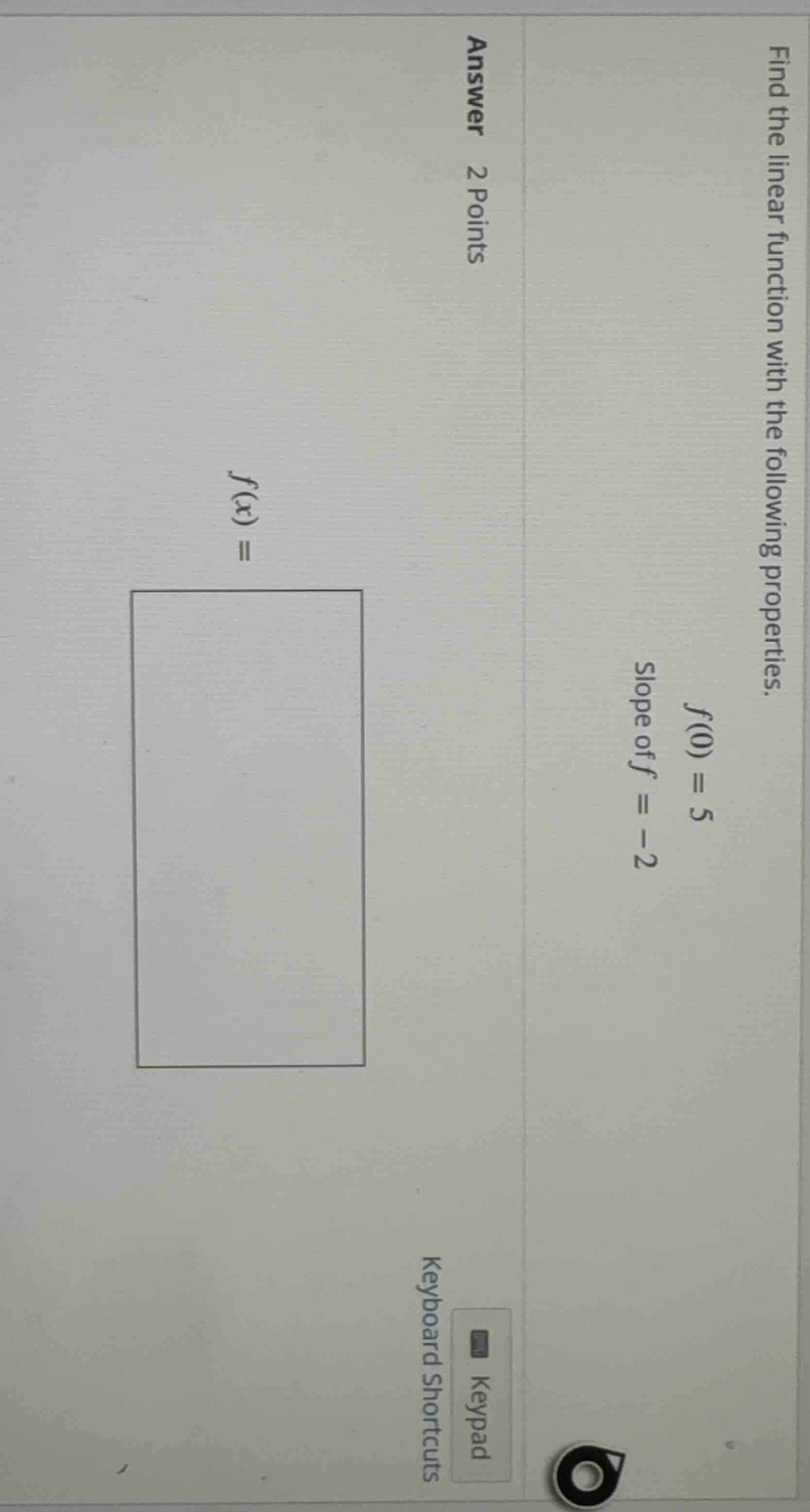 find the linear function with the following properties. f(0) = 5 slope …