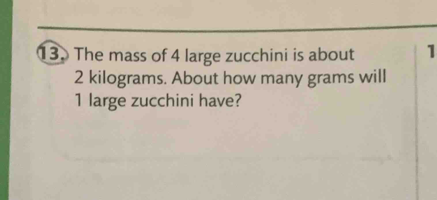 13. the mass of 4 large zucchini is about 2 kilograms. about how many g…