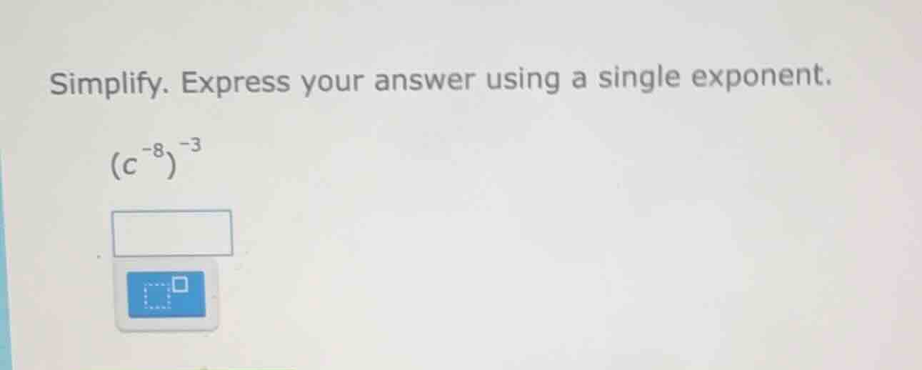 simplify. express your answer using a single exponent.\\((c^{-8})^{-3}\…