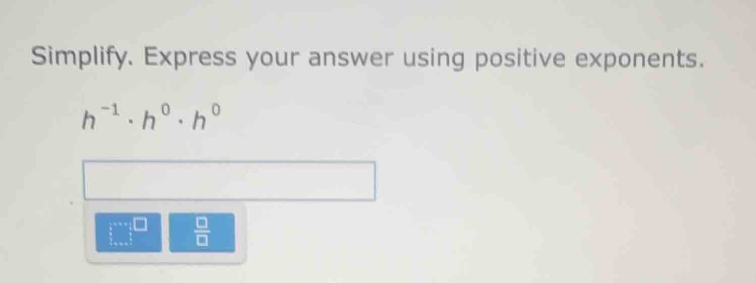 simplify. express your answer using positive exponents.\\(h^{-1} \\cdot…