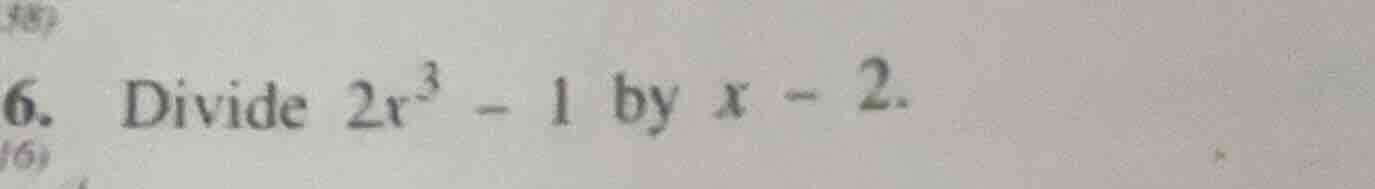 6. divide $2x^3 - 1$ by $x - 2$.