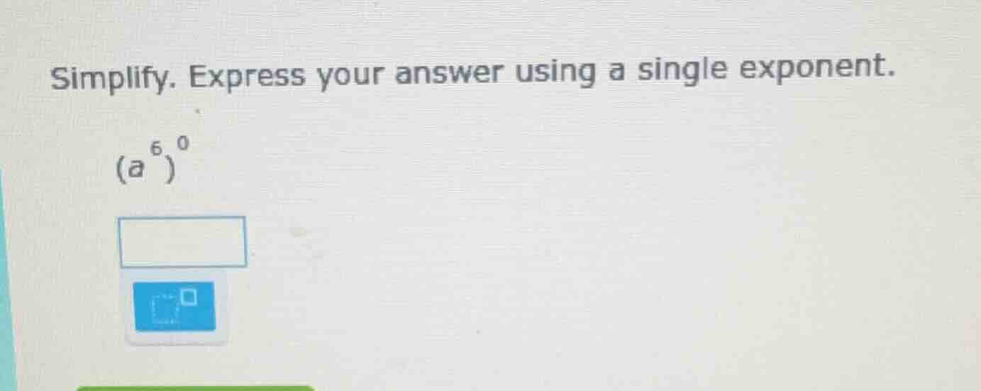 simplify. express your answer using a single exponent. $(a^6)^0$