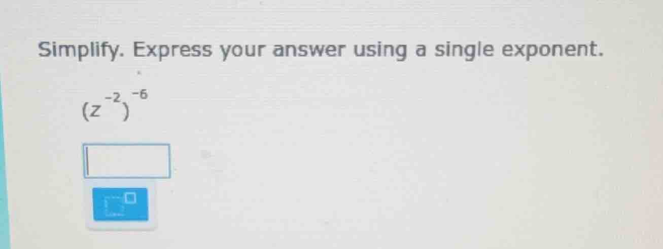 simplify. express your answer using a single exponent. $(z^{-2})^{-6}$