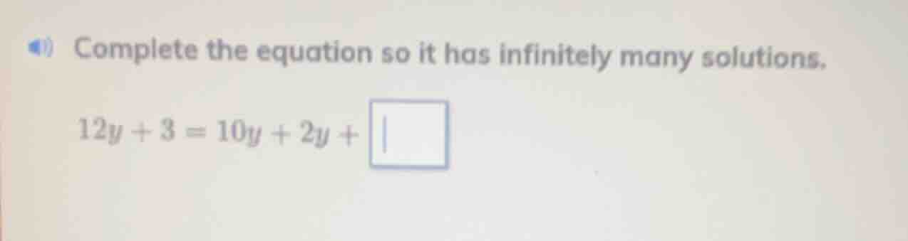 complete the equation so it has infinitely many solutions. 12y + 3 = 10…
