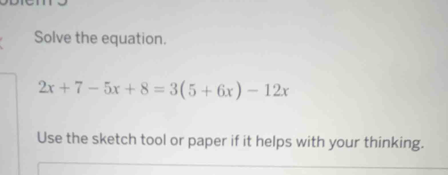 solve the equation. $2x + 7 - 5x + 8 = 3(5 + 6x) - 12x$ use the sketch …