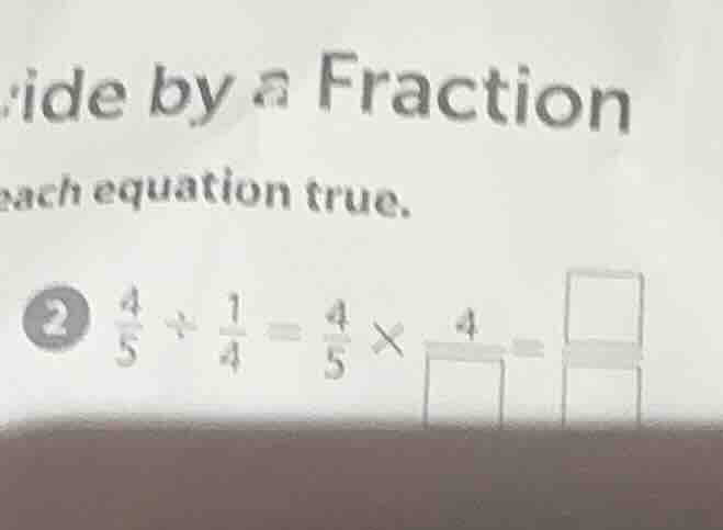 ide by a fraction each equation true. 2 (\frac{4}{5} div \frac{1}{4} = …