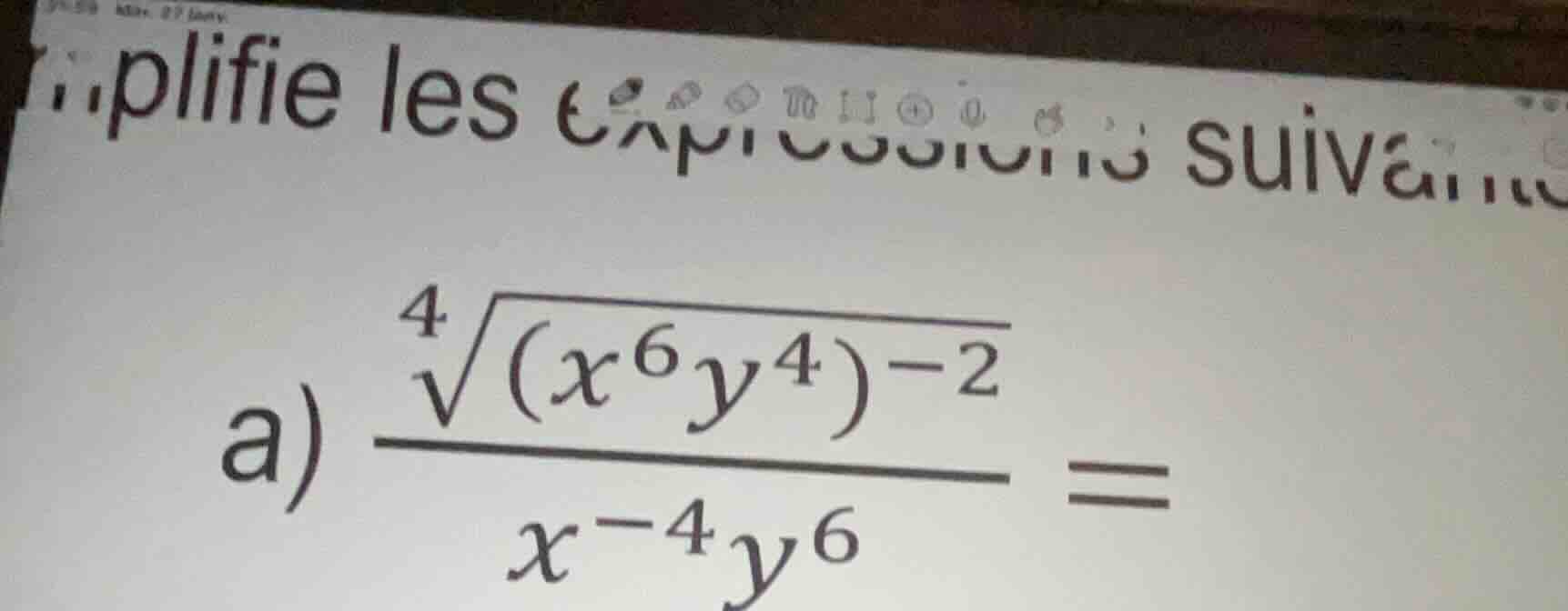plifie les a) $\\dfrac{\\sqrt4{(x^6y^4)^{-2}}}{x^{-4}y^6} =$