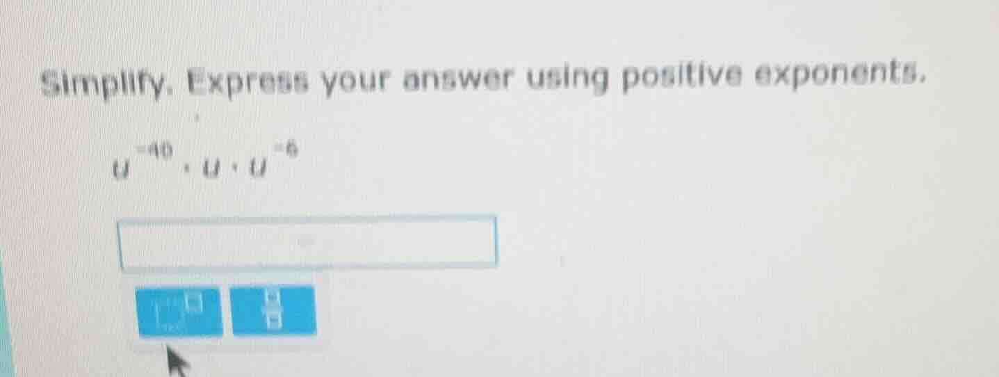simplify. express your answer using positive exponents. $u^{-40} \\cdot…