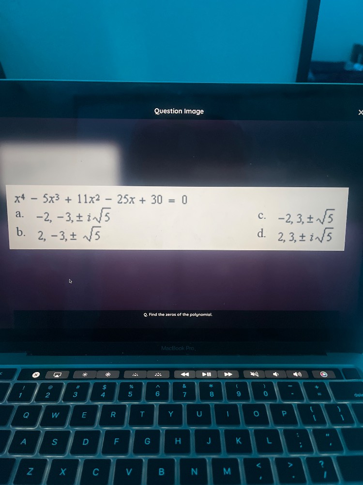 x⁴ - 5x³ + 11x² - 25x + 30 = 0 a. -2, -3, ±i√5 c. -2, 3, ±√5 b. 2, -3, …