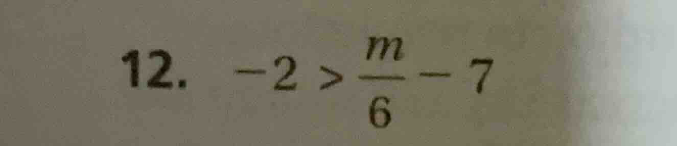 12. -2 > \\frac{m}{6} - 7