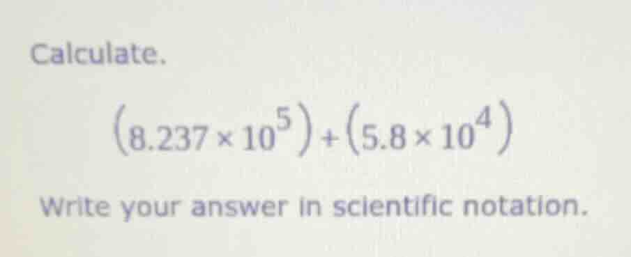 calculate. \\((8.237 \\times 10^5) + (5.8 \\times 10^4)\\) write your a…