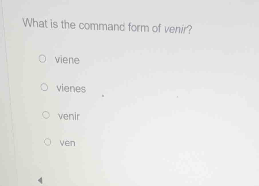 what is the command form of venir? ○ viene ○ vienes ○ venir ○ ven