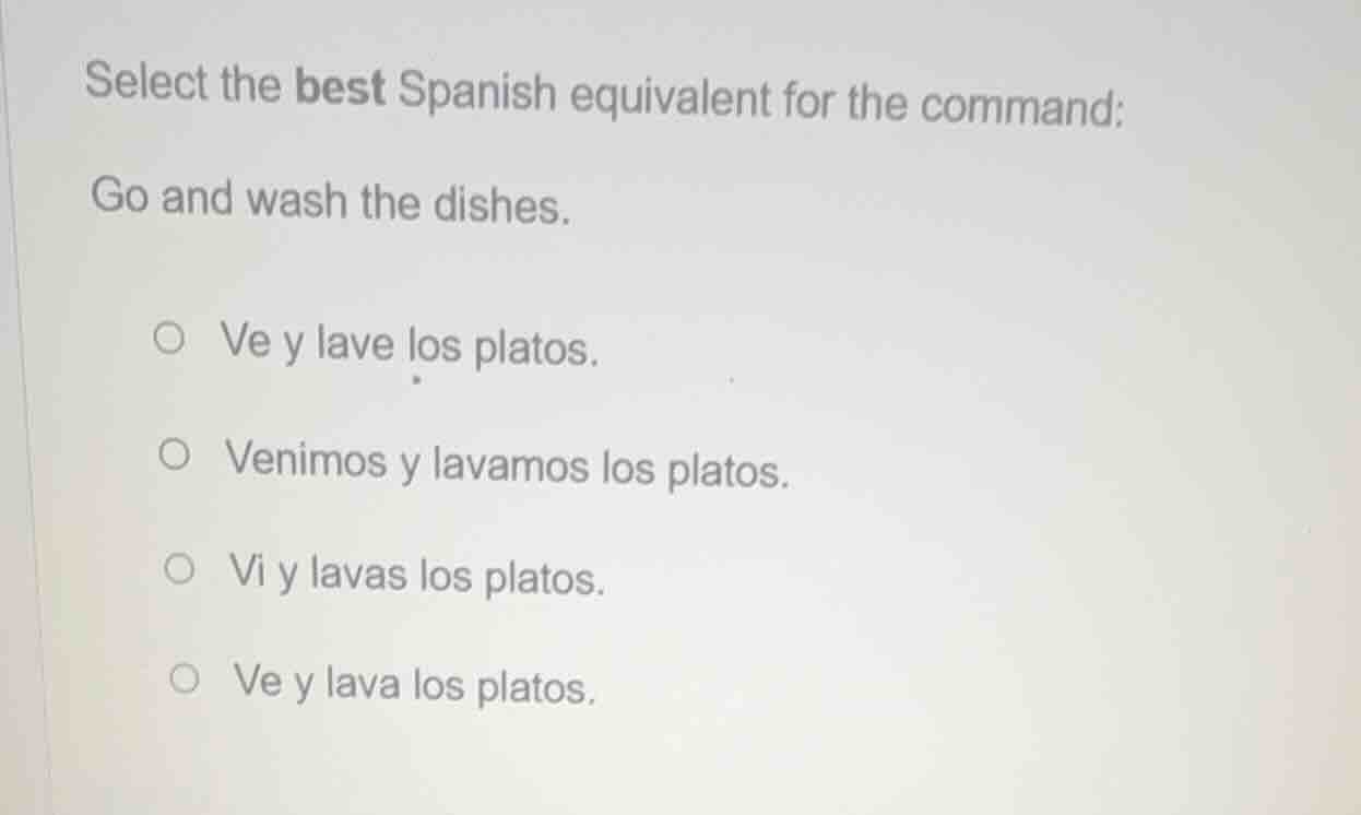 select the best spanish equivalent for the command: go and wash the dis…
